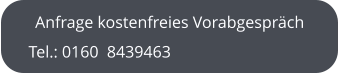 Anfrage kostenfreies Vorabgespräch Tel.: 0160  8439463